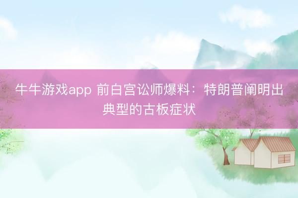 牛牛游戏app 前白宫讼师爆料：特朗普阐明出典型的古板症状