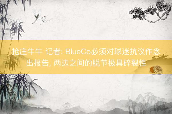 抢庄牛牛 记者: BlueCo必须对球迷抗议作念出报告， 两边之间的脱节极具碎裂性
