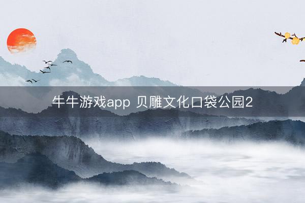 牛牛游戏app 贝雕文化口袋公园2