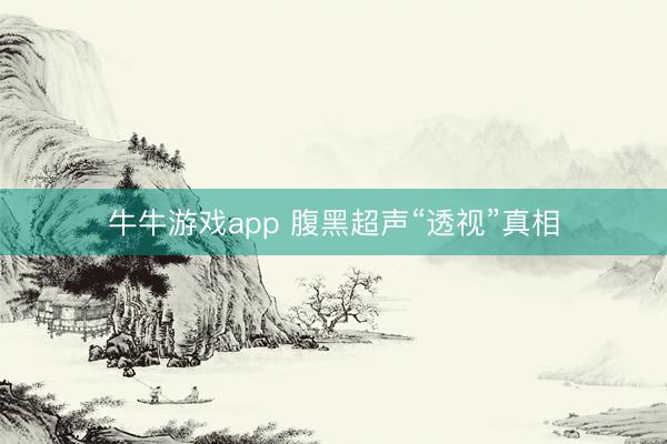 牛牛游戏app 腹黑超声“透视”真相