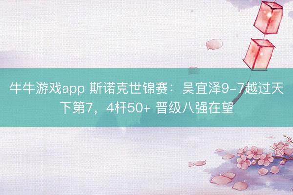 牛牛游戏app 斯诺克世锦赛：吴宜泽9-7越过天下第7，4杆50+ 晋级八强在望