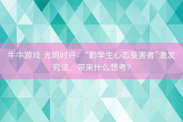牛牛游戏 光明时评：“勤学生心态受害者”激发究诘，带来什么想考？