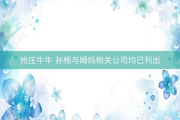 抢庄牛牛 孙杨与姆妈相关公司均已刊出