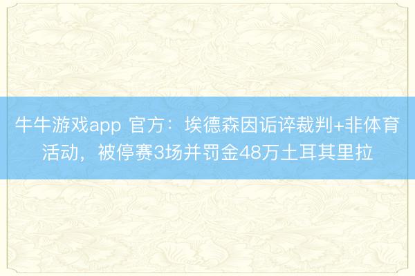 牛牛游戏app 官方：埃德森因诟谇裁判+非体育活动，被停赛3场并罚金48万土耳其里拉