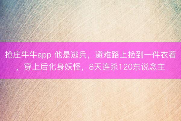 抢庄牛牛app 他是逃兵，避难路上捡到一件衣着，穿上后化身妖怪，8天连杀120东说念主