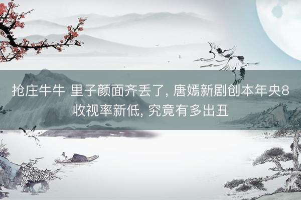抢庄牛牛 里子颜面齐丢了， 唐嫣新剧创本年央8收视率新低， 究竟有多出丑