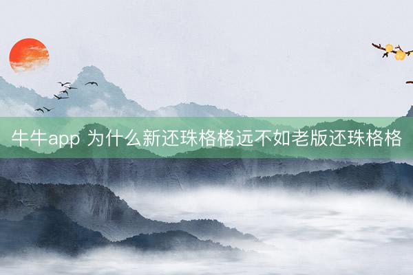 牛牛app 为什么新还珠格格远不如老版还珠格格