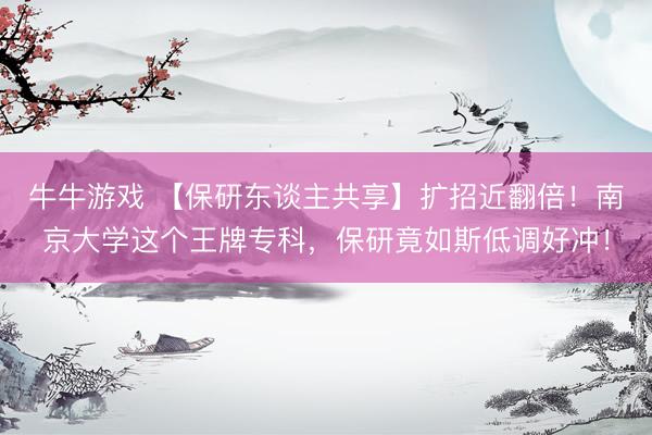 牛牛游戏 【保研东谈主共享】扩招近翻倍！南京大学这个王牌专科，保研竟如斯低调好冲！