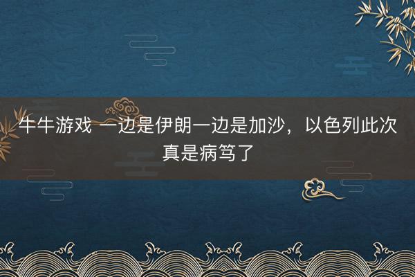 牛牛游戏 一边是伊朗一边是加沙，以色列此次真是病笃了