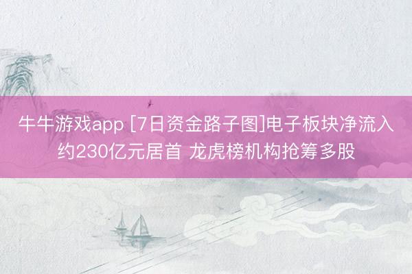牛牛游戏app [7日资金路子图]电子板块净流入约230亿元居首 龙虎榜机构抢筹多股