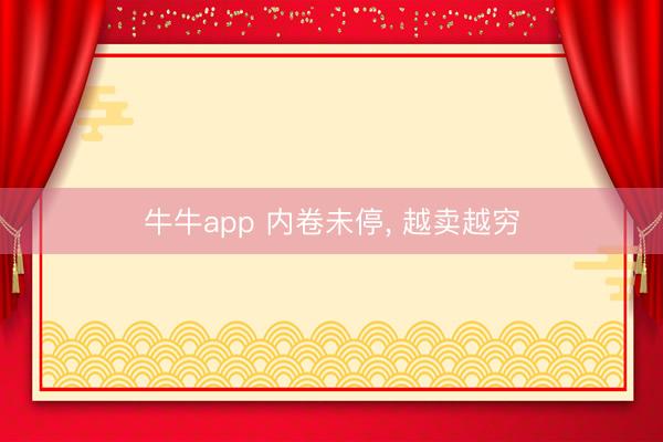 牛牛app 内卷未停， 越卖越穷