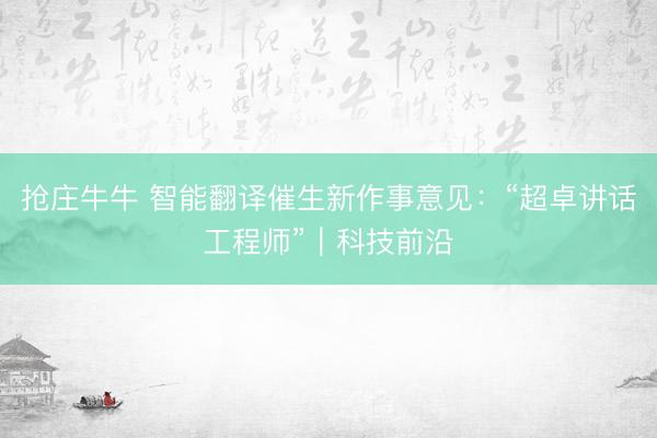 抢庄牛牛 智能翻译催生新作事意见：“超卓讲话工程师”｜科技前沿