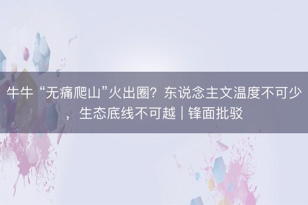 牛牛 “无痛爬山”火出圈？东说念主文温度不可少，生态底线不可越 | 锋面批驳