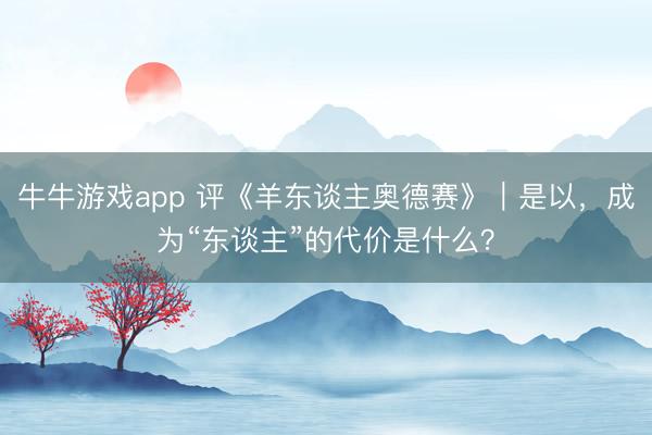 牛牛游戏app 评《羊东谈主奥德赛》｜是以，成为“东谈主”的代价是什么？