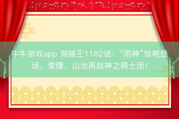 牛牛游戏app 海贼王1182话：“雨神”惊艳登场，索隆、山治再战神之骑士团！