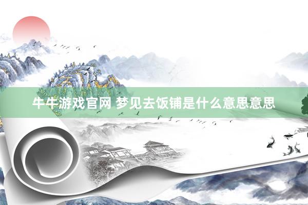 牛牛游戏官网 梦见去饭铺是什么意思意思