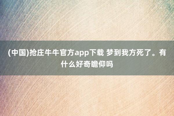 (中国)抢庄牛牛官方app下载 梦到我方死了。有什么好奇瞻仰吗