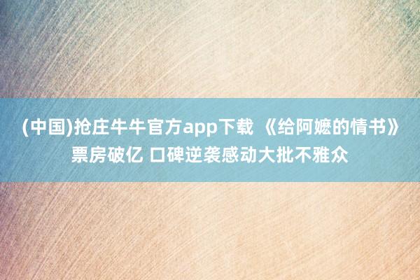 (中国)抢庄牛牛官方app下载 《给阿嬷的情书》票房破亿 口碑逆袭感动大批不雅众