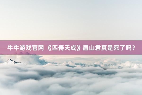 牛牛游戏官网 《匹俦天成》眉山君真是死了吗？