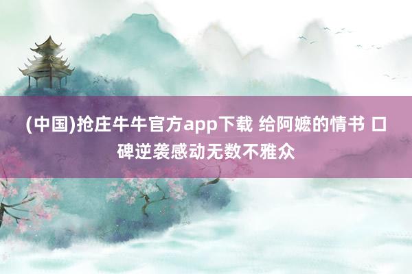 (中国)抢庄牛牛官方app下载 给阿嬷的情书 口碑逆袭感动无数不雅众