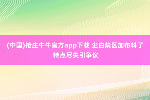(中国)抢庄牛牛官方app下载 尘白禁区加布料了 特点尽失引争议