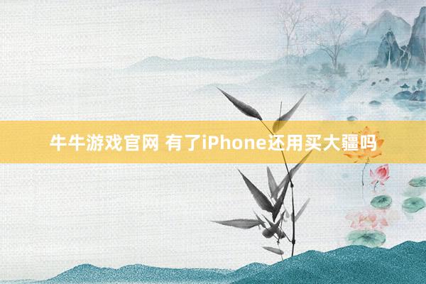 牛牛游戏官网 有了iPhone还用买大疆吗