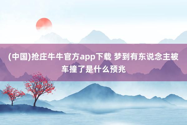 (中国)抢庄牛牛官方app下载 梦到有东说念主被车撞了是什么预兆