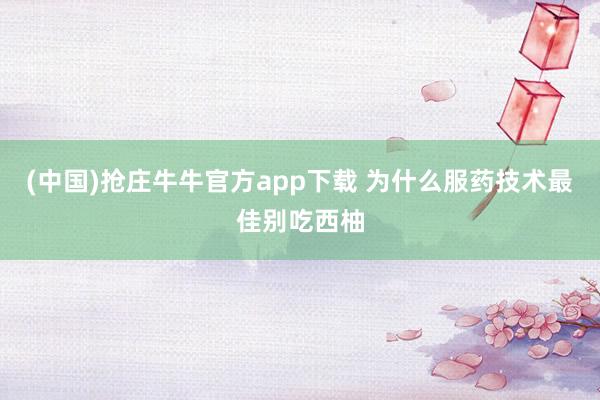 (中国)抢庄牛牛官方app下载 为什么服药技术最佳别吃西柚