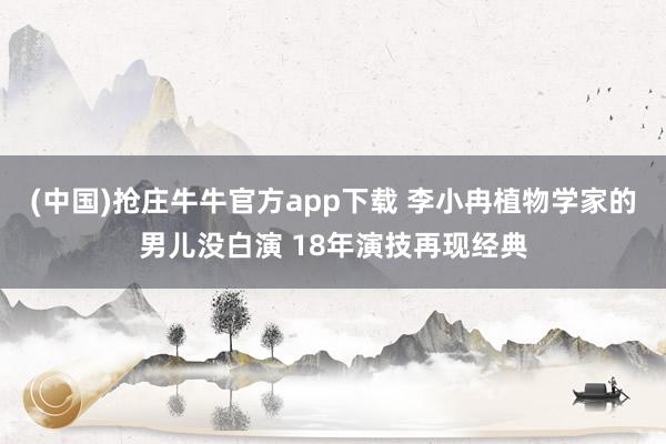 (中国)抢庄牛牛官方app下载 李小冉植物学家的男儿没白演 18年演技再现经典