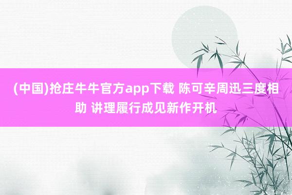 (中国)抢庄牛牛官方app下载 陈可辛周迅三度相助 讲理履行成见新作开机