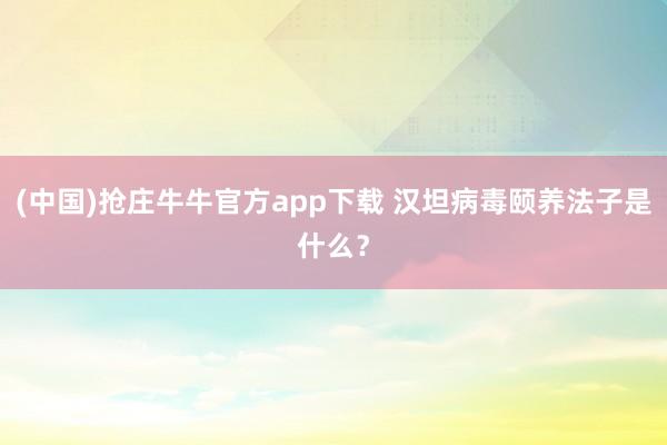 (中国)抢庄牛牛官方app下载 汉坦病毒颐养法子是什么？