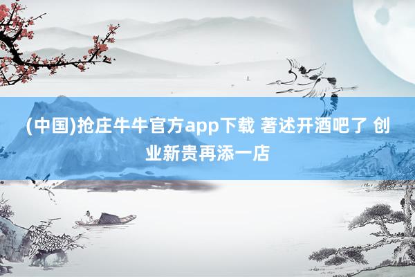 (中国)抢庄牛牛官方app下载 著述开酒吧了 创业新贵再添一店