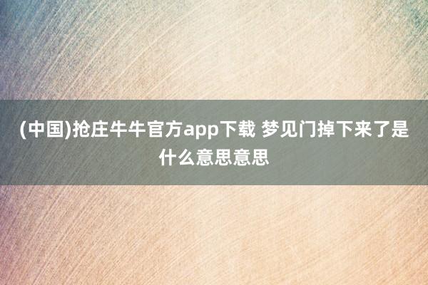 (中国)抢庄牛牛官方app下载 梦见门掉下来了是什么意思意思