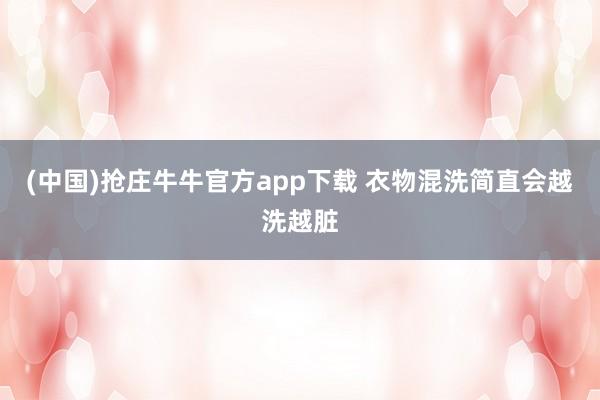 (中国)抢庄牛牛官方app下载 衣物混洗简直会越洗越脏