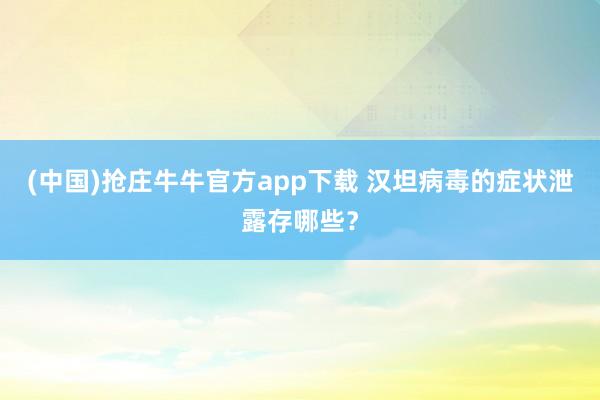 (中国)抢庄牛牛官方app下载 汉坦病毒的症状泄露存哪些？