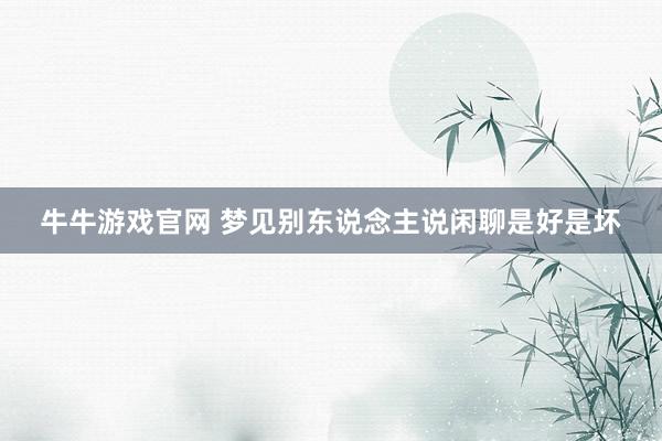 牛牛游戏官网 梦见别东说念主说闲聊是好是坏