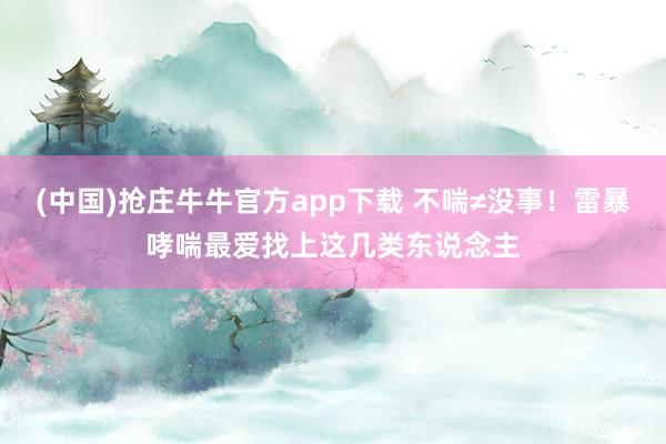 (中国)抢庄牛牛官方app下载 不喘≠没事！雷暴哮喘最爱找上这几类东说念主