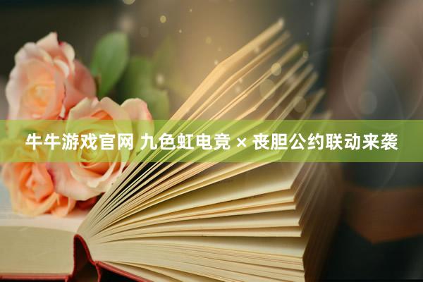牛牛游戏官网 九色虹电竞 × 丧胆公约联动来袭