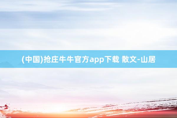 (中国)抢庄牛牛官方app下载 散文-山居
