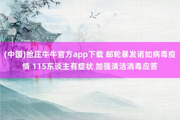 (中国)抢庄牛牛官方app下载 邮轮暴发诺如病毒疫情 115东谈主有症状 加强清洁消毒应答