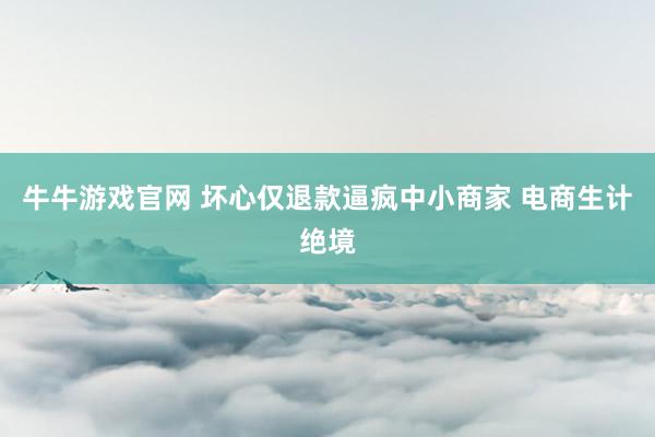 牛牛游戏官网 坏心仅退款逼疯中小商家 电商生计绝境