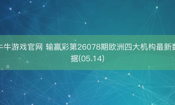 牛牛游戏官网 输赢彩第26078期欧洲四大机构最新数据(05.14)