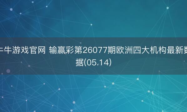 牛牛游戏官网 输赢彩第26077期欧洲四大机构最新数据(05.14)