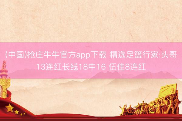 (中国)抢庄牛牛官方app下载 精选足篮行家:头哥13连红长线18中16 伍佳8连红