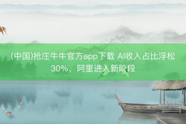 (中国)抢庄牛牛官方app下载 AI收入占比浮松30%，阿里进入新阶段