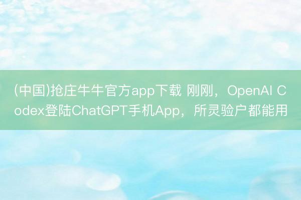 (中国)抢庄牛牛官方app下载 刚刚，OpenAI Codex登陆ChatGPT手机App，所灵验户都能用