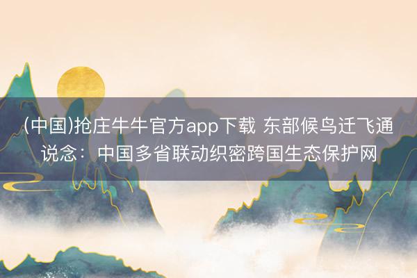 (中国)抢庄牛牛官方app下载 东部候鸟迁飞通说念：中国多省联动织密跨国生态保护网