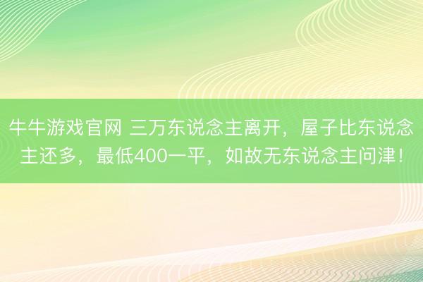 牛牛游戏官网 三万东说念主离开，屋子比东说念主还多，最低400一平，如故无东说念主问津！