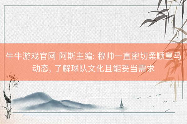 牛牛游戏官网 阿斯主编: 穆帅一直密切柔顺皇马动态， 了解球队文化且能妥当需求