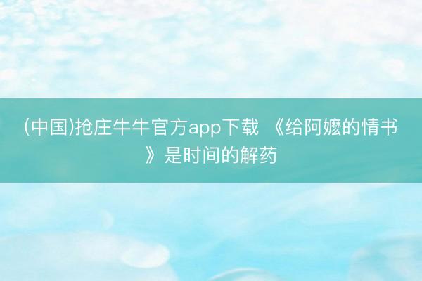 (中国)抢庄牛牛官方app下载 《给阿嬷的情书》是时间的解药